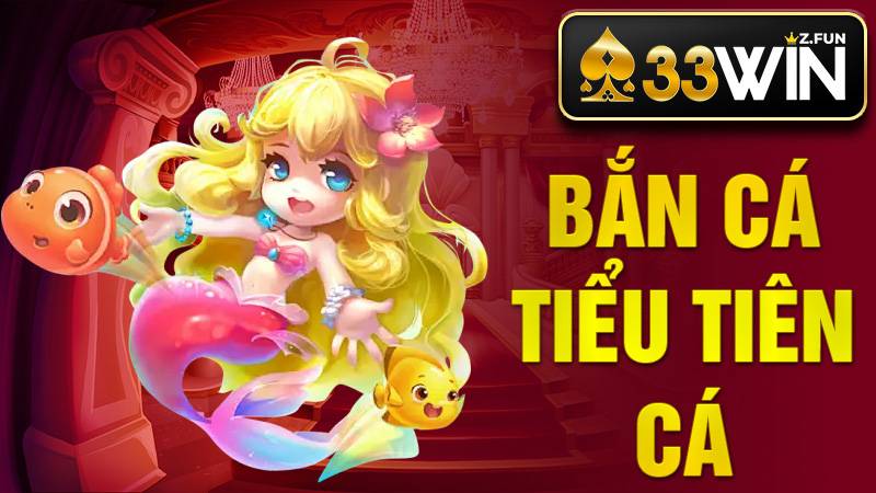 Bắn Cá Tiểu Tiên Cá 33WIN - Mẹo Săn Thưởng Hiệu Quả 2026 1 Bắn cá Tiểu Tiên Cá 33Win
