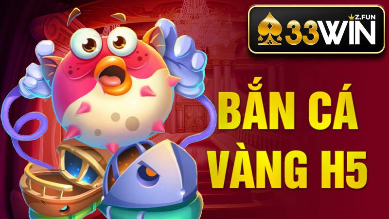 33WIN Bắn Cá Vàng H5 - Cách Chơi Săn Thưởng Hiệu Quả 2026 1 Bắn cá vàng H5 33Win